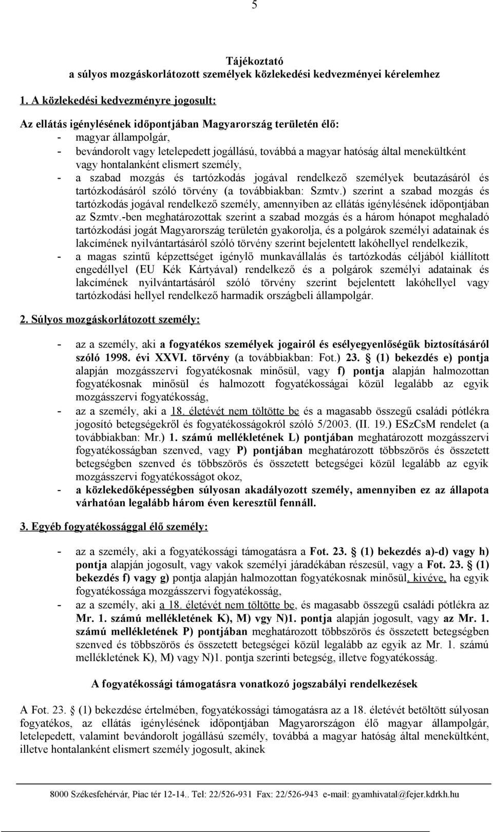 menekültként vagy hontalanként elismert személy, - a szabad mozgás és tartózkodás jogával rendelkező személyek beutazásáról és tartózkodásáról szóló törvény (a továbbiakban: Szmtv.
