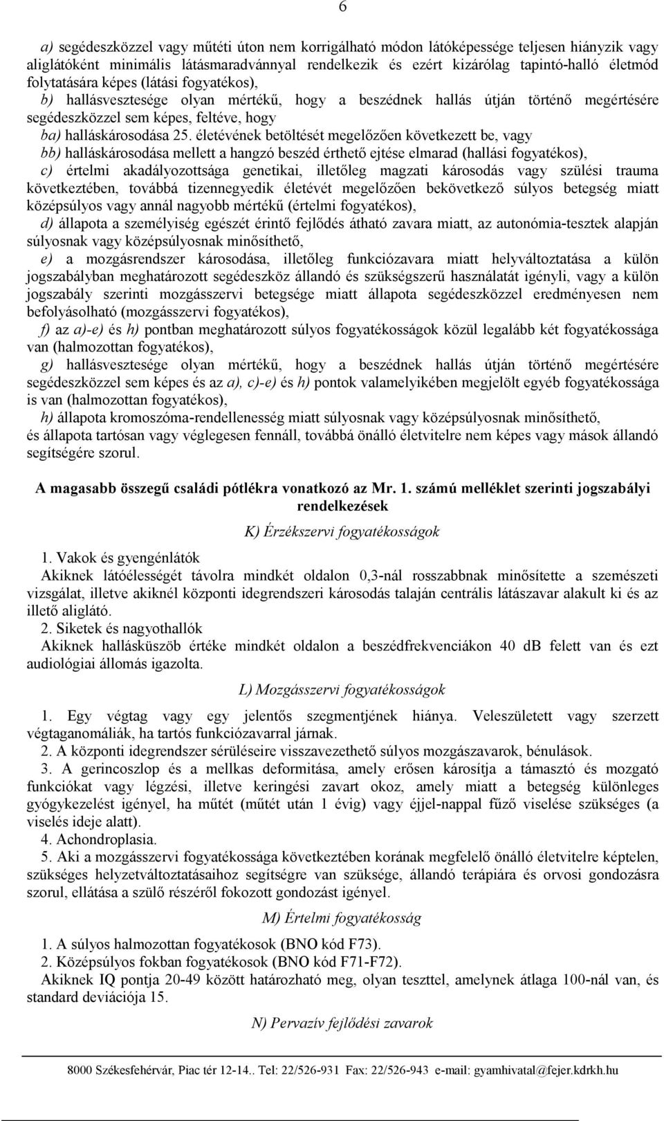életévének betöltését megelőzően következett be, vagy bb) halláskárosodása mellett a hangzó beszéd érthető ejtése elmarad (hallási fogyatékos), c) értelmi akadályozottsága genetikai, illetőleg