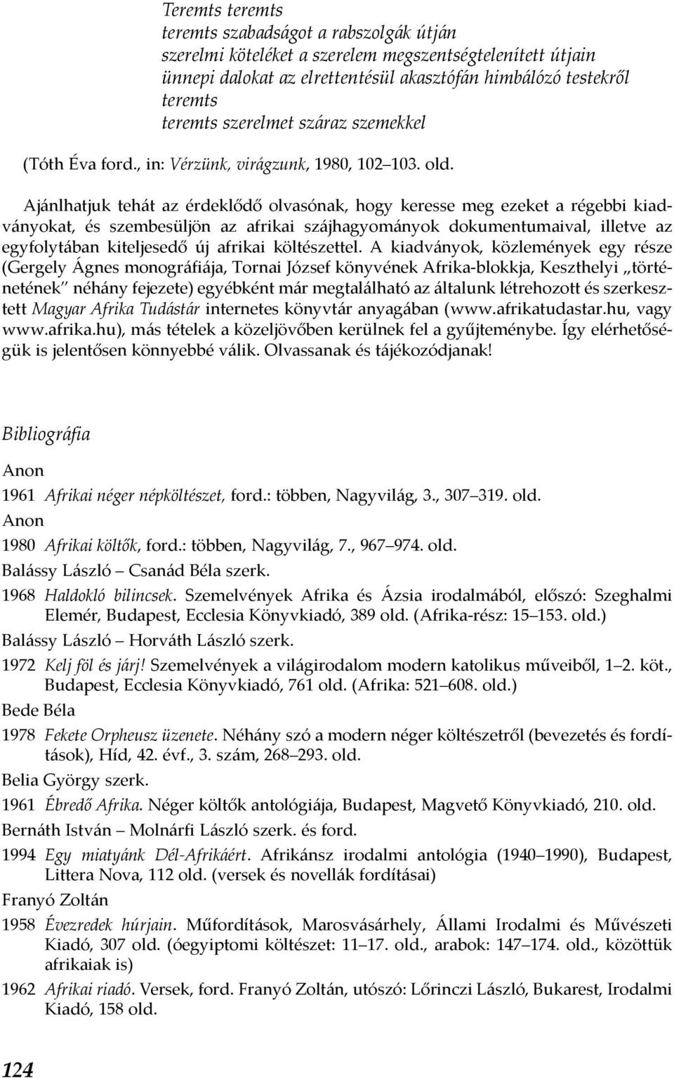 Ajánlhatjuk tehát az érdeklődő olvasónak, hogy keresse meg ezeket a régebbi kiadványokat, és szembesüljön az afrikai szájhagyományok dokumentumaival, illetve az egyfolytában kiteljesedő új afrikai