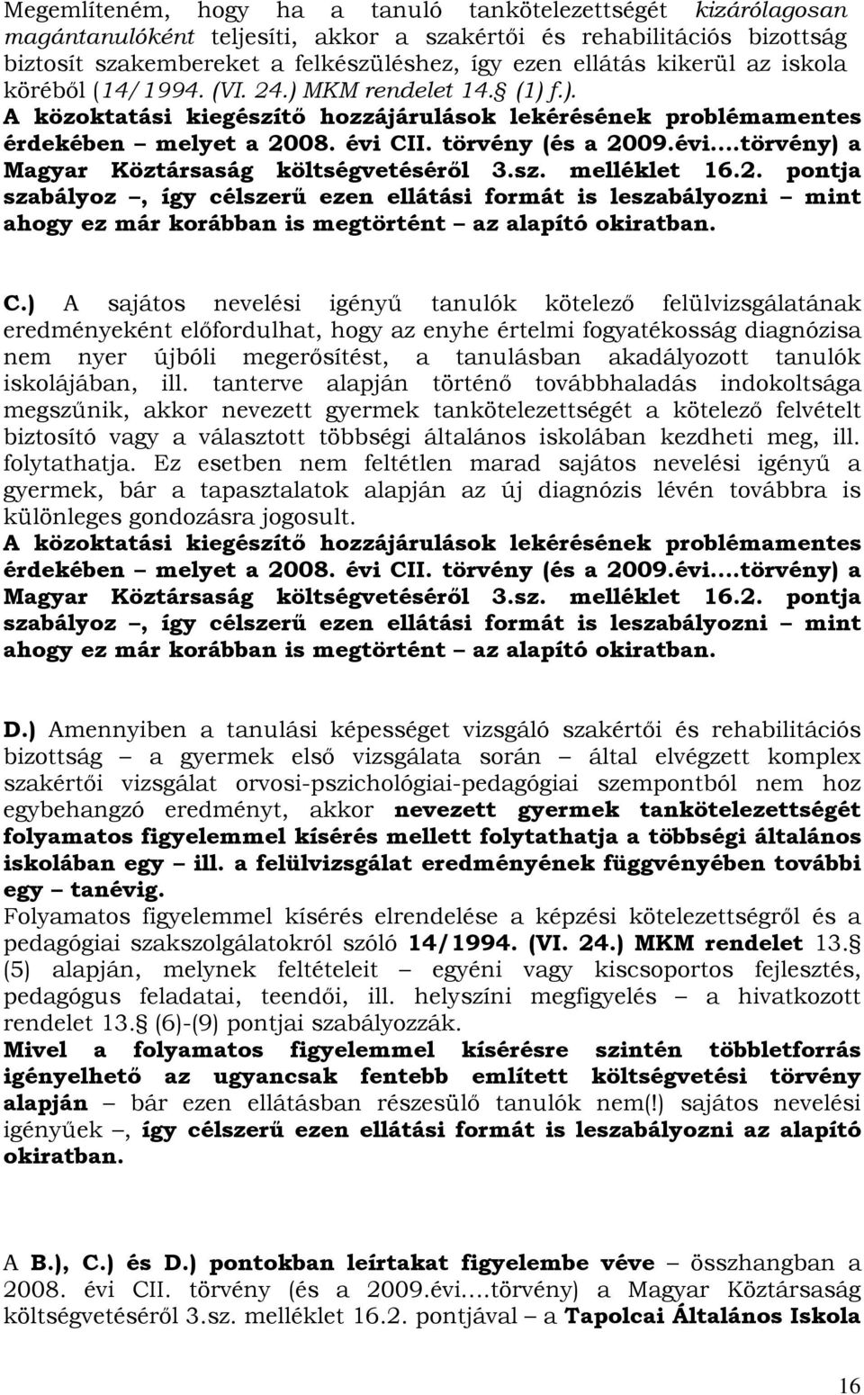 CII. törvény (és a 2009.évi.törvény) a Magyar Köztársaság költségvetéséről 3.sz. melléklet 16.2. pontja szabályoz, így célszerű ezen ellátási formát is leszabályozni mint ahogy ez már korábban is megtörtént az alapító okiratban.