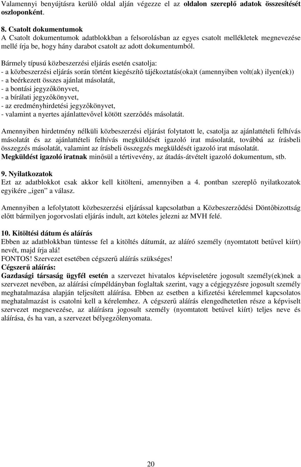 Bármely típusú közbeszerzési eljárás esetén csatolja: - a közbeszerzési eljárás során történt kiegészítő tájékoztatás(oka)t (amennyiben volt(ak) ilyen(ek)) - a beérkezett összes ajánlat másolatát, -