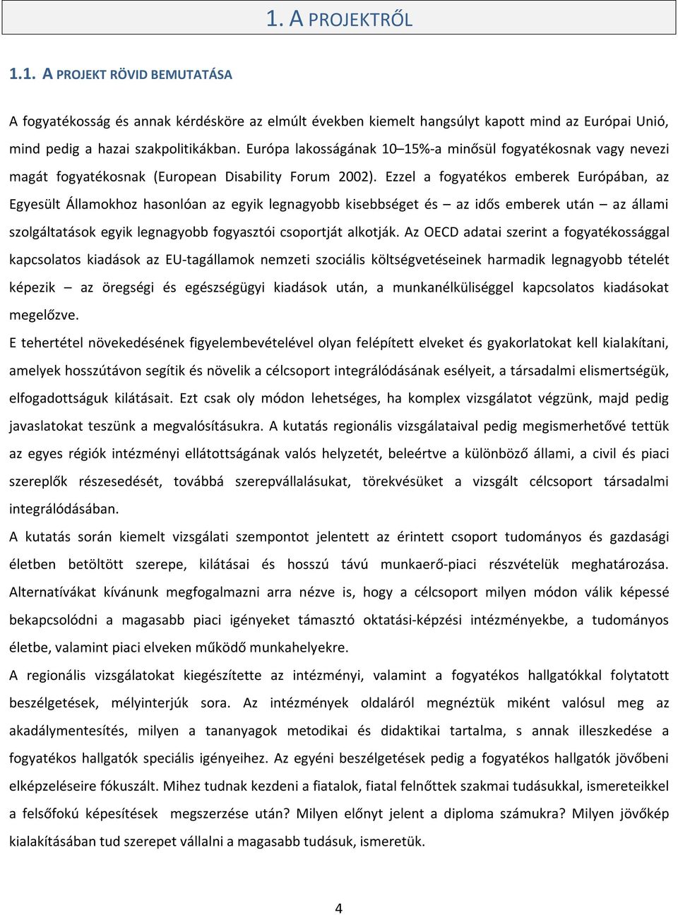 Ezzel a fogyatékos emberek Európában, az Egyesült Államokhoz hasonlóan az egyik legnagyobb kisebbséget és az idős emberek után az állami szolgáltatások egyik legnagyobb fogyasztói csoportját alkotják.