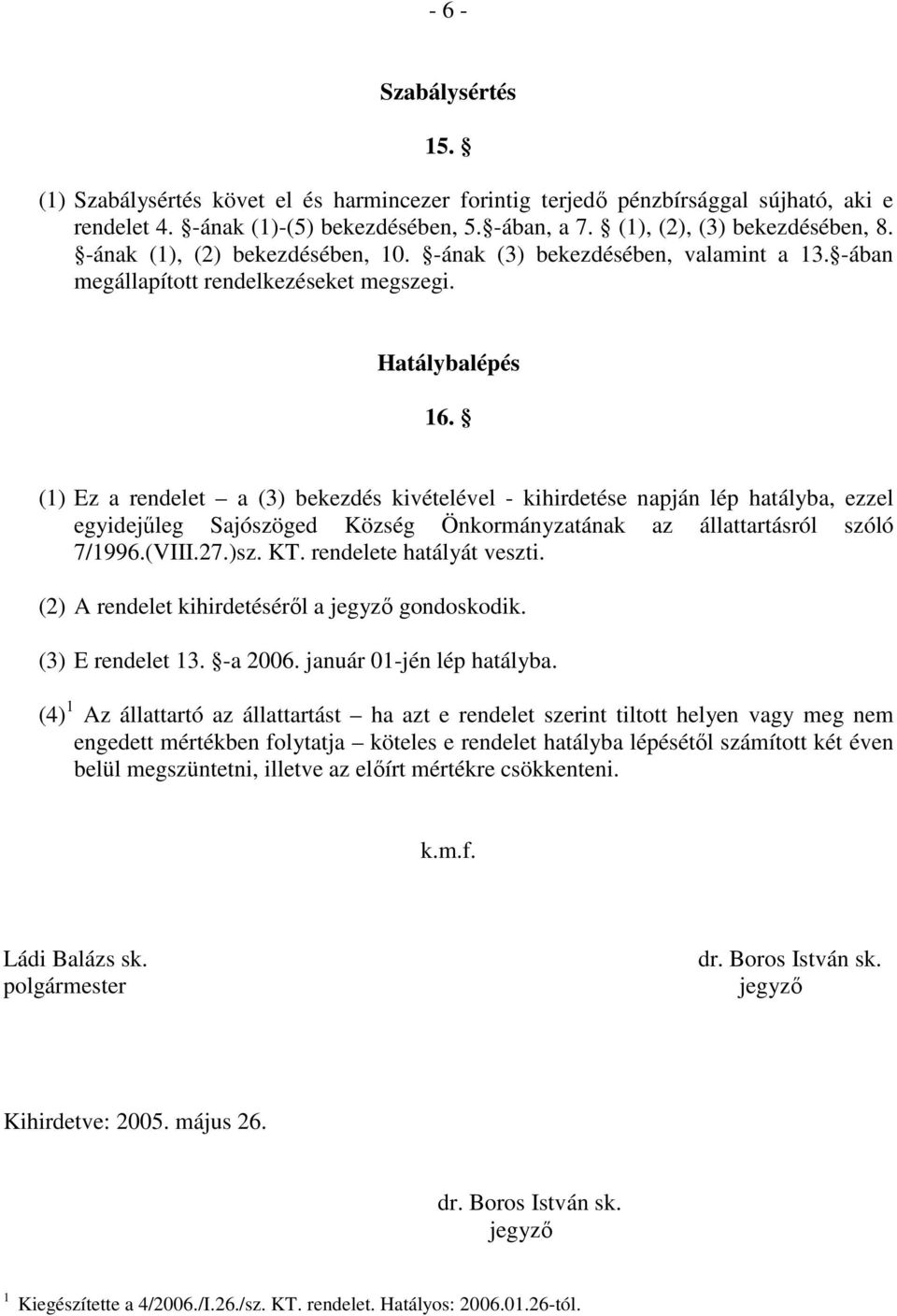 (1) Ez a rendelet a (3) bekezdés kivételével - kihirdetése napján lép hatályba, ezzel egyidejőleg Sajószöged Község Önkormányzatának az állattartásról szóló 7/1996.(VIII.27.)sz. KT.