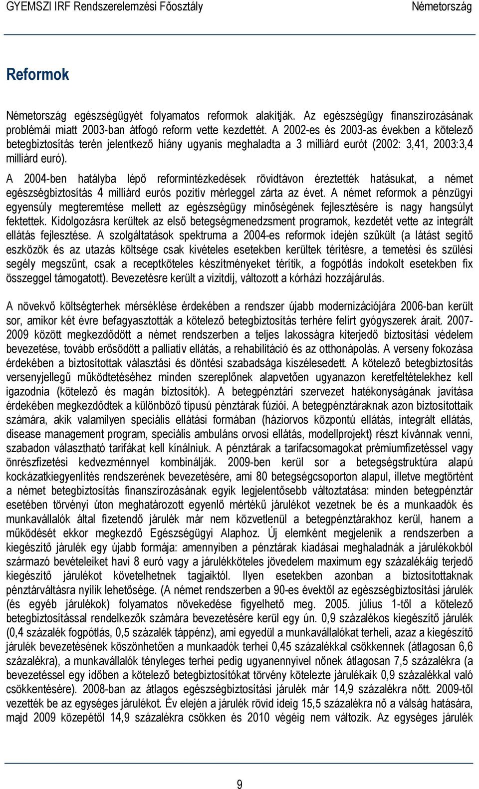 A 2004-ben hatályba lépő reformintézkedések rövidtávon éreztették hatásukat, a német egészségbiztosítás 4 milliárd eurós pozitív mérleggel zárta az évet.