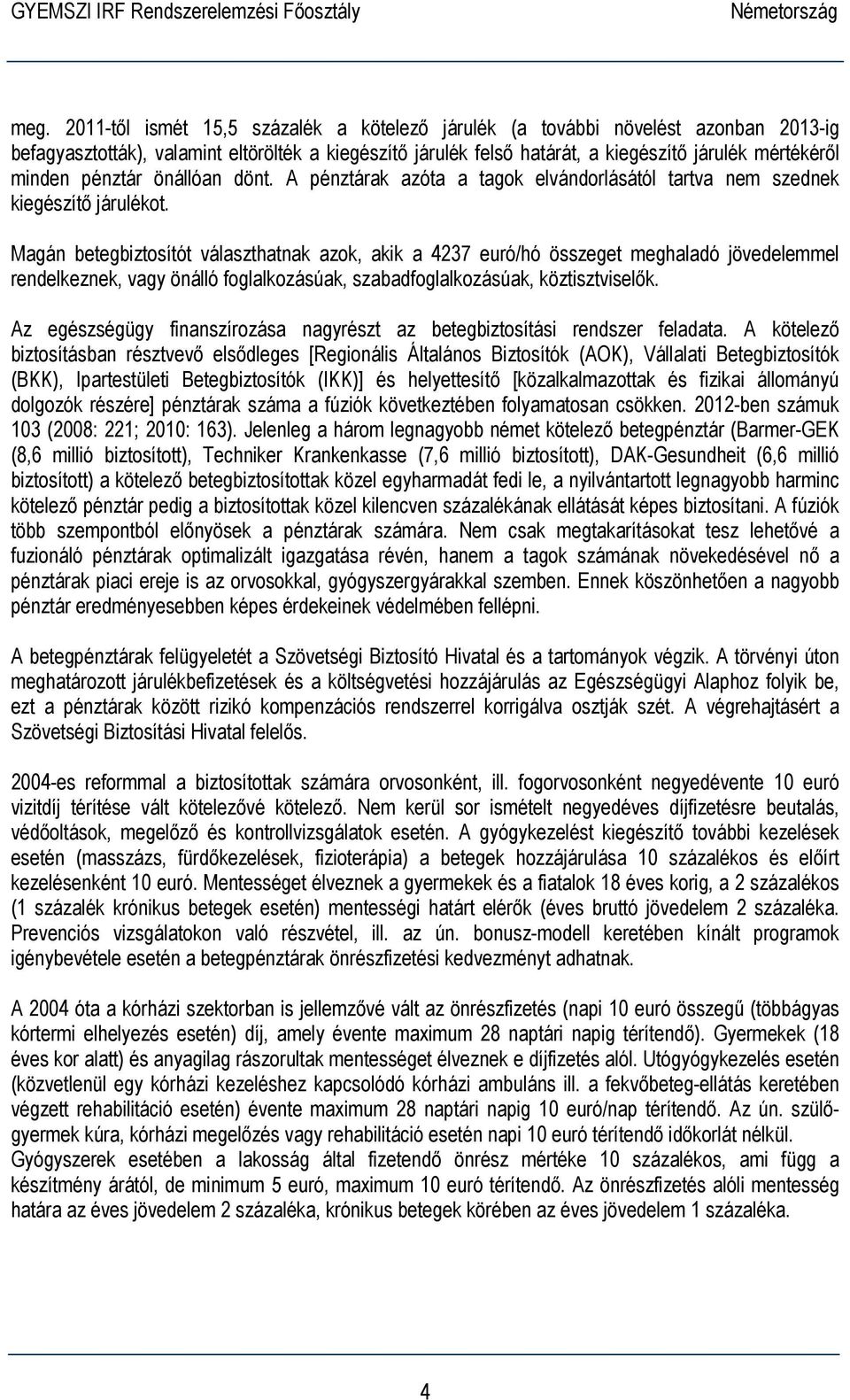 Magán betegbiztosítót választhatnak azok, akik a 4237 euró/hó összeget meghaladó jövedelemmel rendelkeznek, vagy önálló foglalkozásúak, szabadfoglalkozásúak, köztisztviselők.