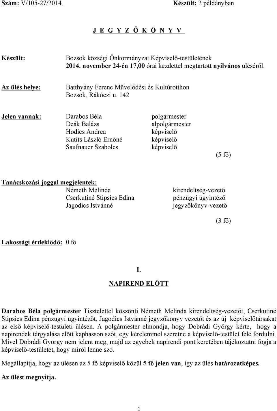142 Jelen vannak: Deák Balázs alpolgármester Hodics Andrea képviselő Kutits László Ernőné képviselő Saufnauer Szabolcs képviselő (5 fő) Tanácskozási joggal megjelentek: Németh Melinda Cserkutiné