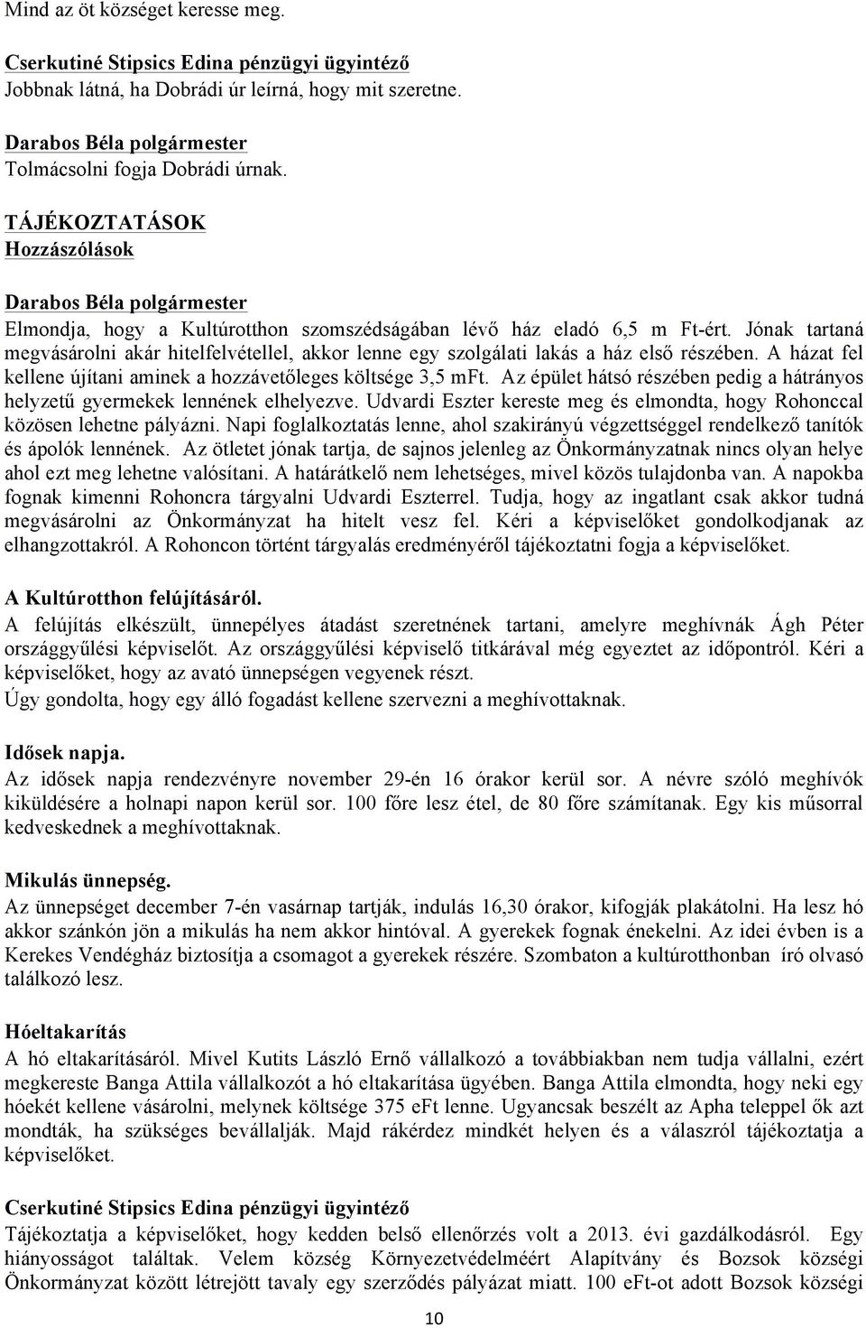 Jónak tartaná megvásárolni akár hitelfelvétellel, akkor lenne egy szolgálati lakás a ház első részében. A házat fel kellene újítani aminek a hozzávetőleges költsége 3,5 mft.