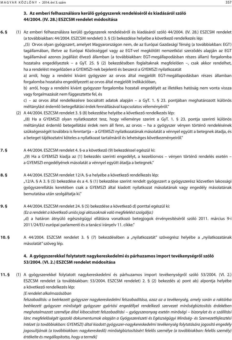 (5) bekezdése helyébe a következő rendelkezés lép: (5) Orvos olyan gyógyszert, amelyet Magyarországon nem, de az Európai Gazdasági Térség (a továbbiakban: EGT) tagállamában, illetve az Európai