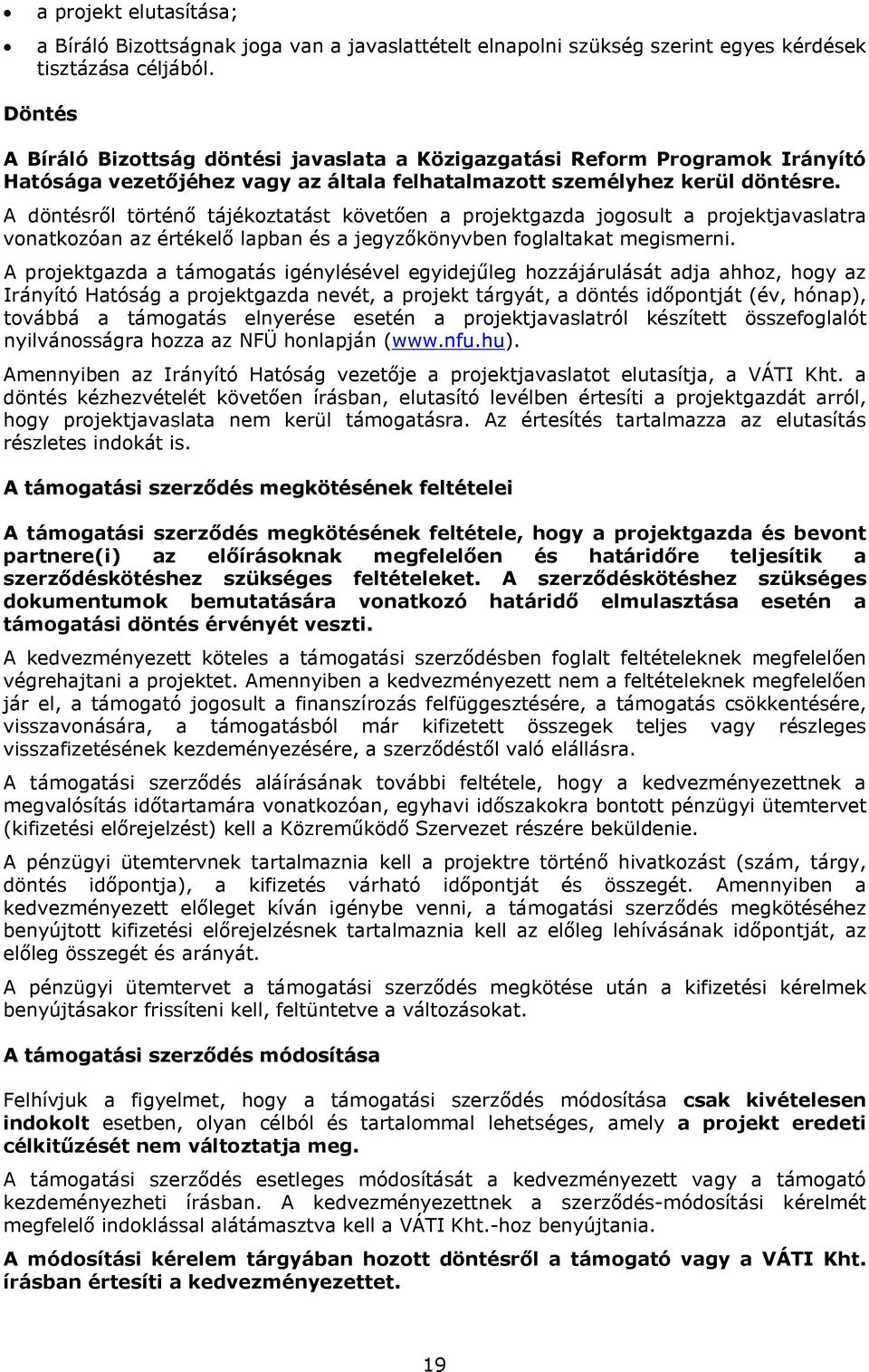 A döntésről történő tájékoztatást követően a projektgazda jogosult a projektjavaslatra vonatkozóan az értékelő lapban és a jegyzőkönyvben foglaltakat megismerni.