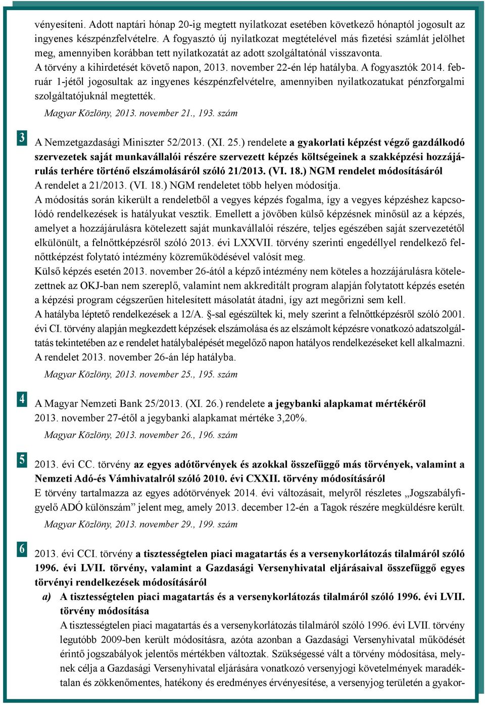 november 22-én lép hatályba. A fogyasztók 2014. február 1-jétől jogosultak az ingyenes készpénzfelvételre, amennyiben nyilatkozatukat pénzforgalmi szolgáltatójuknál megtették. Magyar Közlöny, 2013.