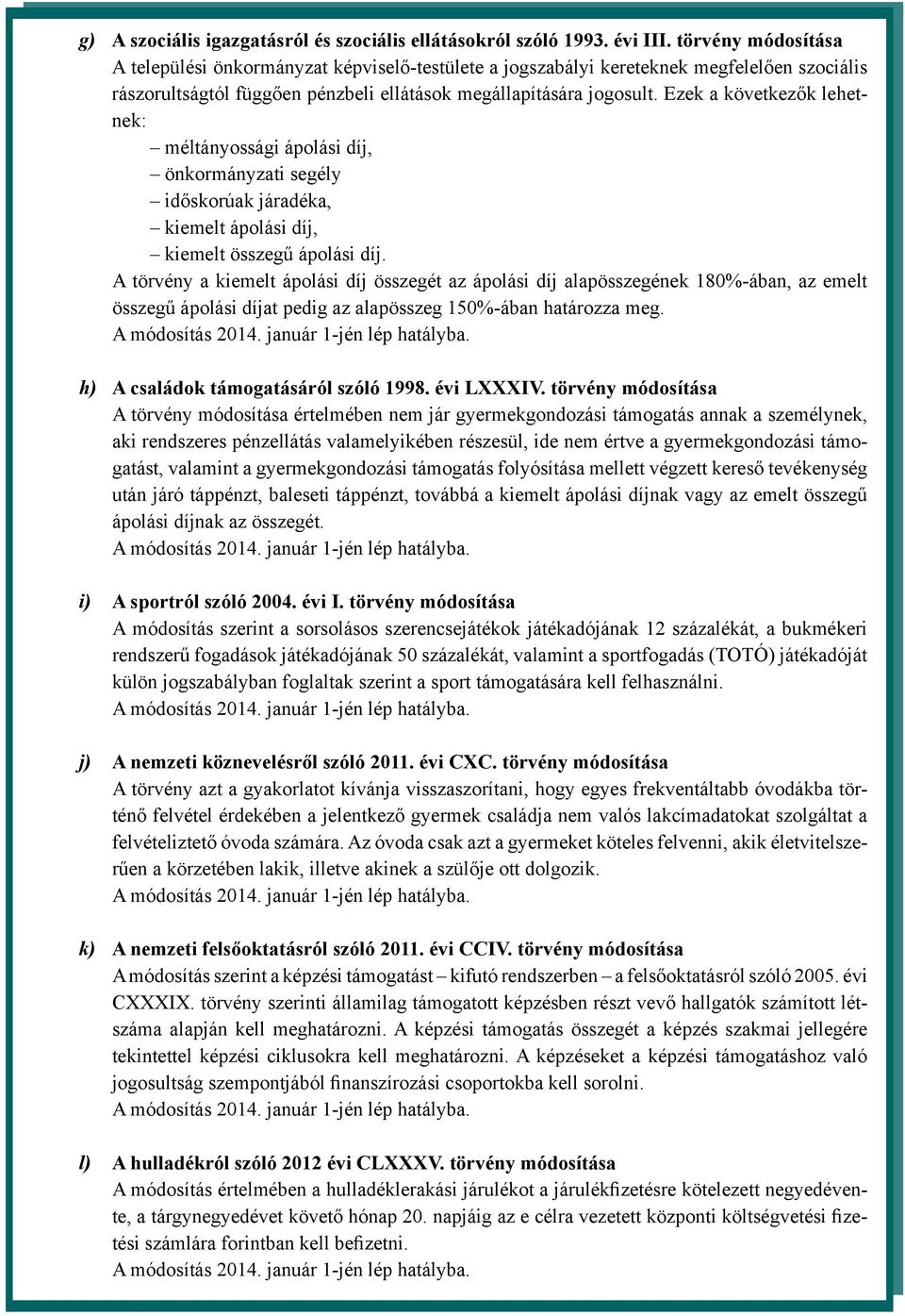 Ezek a következők lehetnek: méltányossági ápolási díj, önkormányzati segély időskorúak járadéka, kiemelt ápolási díj, kiemelt összegű ápolási díj.