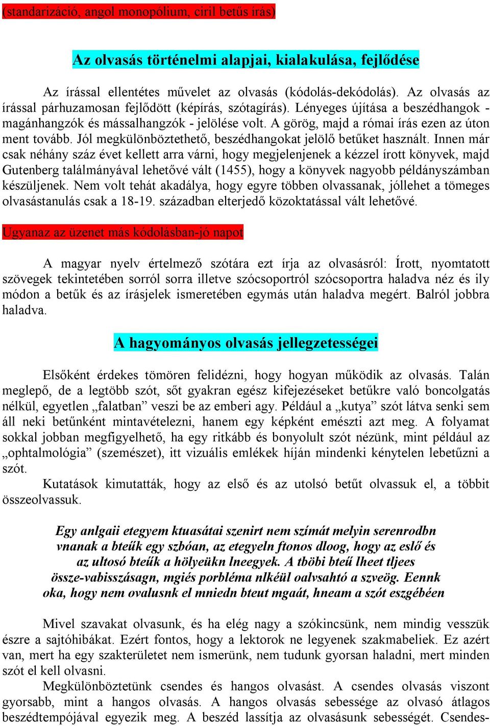 A görög, majd a római írás ezen az úton ment tovább. Jól megkülönböztethető, beszédhangokat jelölő betűket használt.