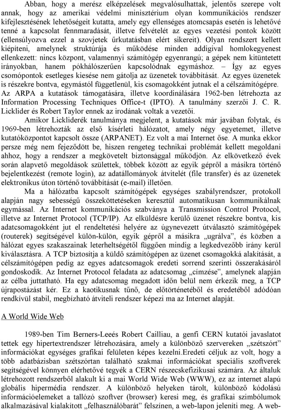 Olyan rendszert kellett kiépíteni, amelynek struktúrája és működése minden addigival homlokegyenest ellenkezett: nincs központ, valamennyi számítógép egyenrangú; a gépek nem kitüntetett irányokban,