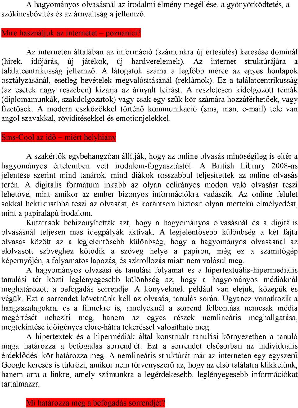 A látogatók száma a legfőbb mérce az egyes honlapok osztályzásánál, esetleg bevételek megvalósításánál (reklámok). Ez a találatcentrikusság (az esetek nagy részében) kizárja az árnyalt leírást.