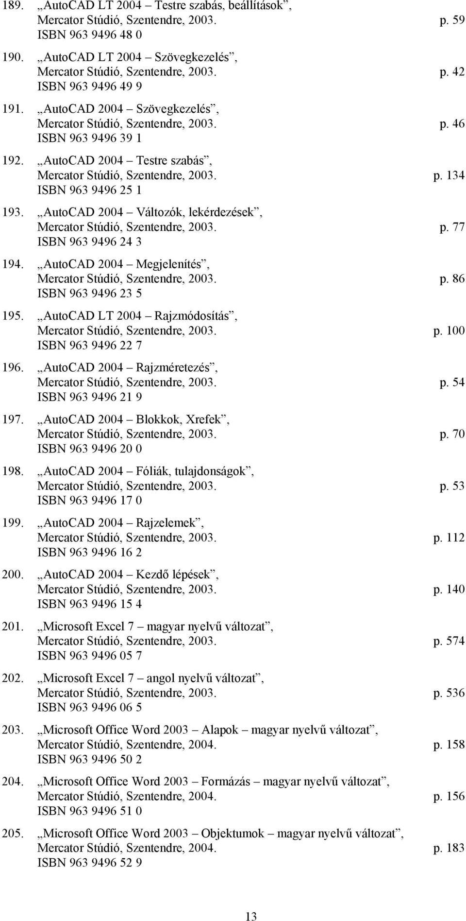 AutoCAD 2004 Változók, lekérdezések, Mercator Stúdió, Szentendre, 2003. p. 77 ISBN 963 9496 24 3 194. AutoCAD 2004 Megjelenítés, Mercator Stúdió, Szentendre, 2003. p. 86 ISBN 963 9496 23 5 195.