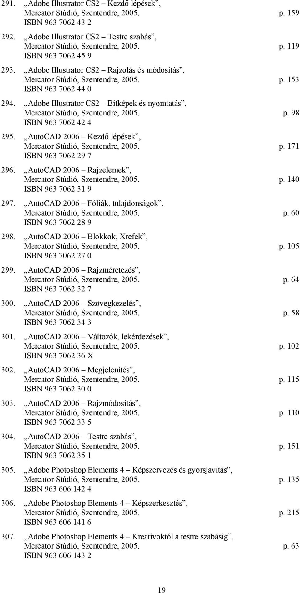 AutoCAD 2006 Kezdő lépések, Mercator Stúdió, Szentendre, 2005. p. 171 ISBN 963 7062 29 7 296. AutoCAD 2006 Rajzelemek, Mercator Stúdió, Szentendre, 2005. p. 140 ISBN 963 7062 31 9 297.