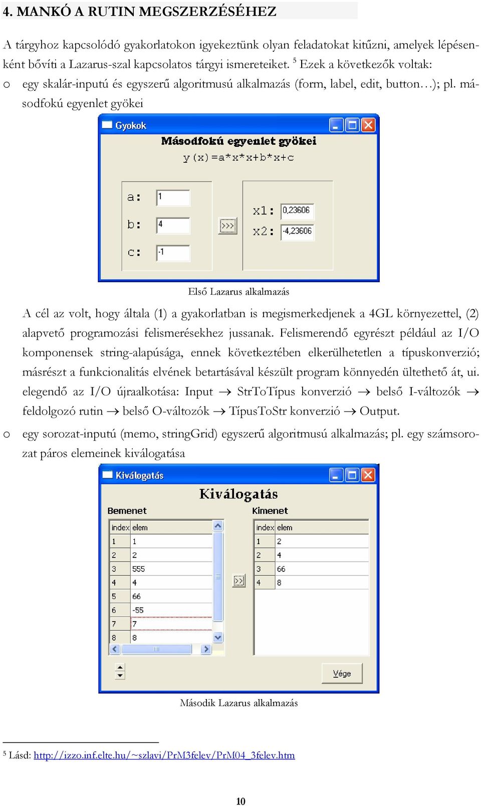 másodfokú egyenlet gyökei Első Lazarus alkalmazás A cél az volt, hogy általa (1) a gyakorlatban is megismerkedjenek a 4GL környezettel, (2) alapvető programozási felismerésekhez jussanak.