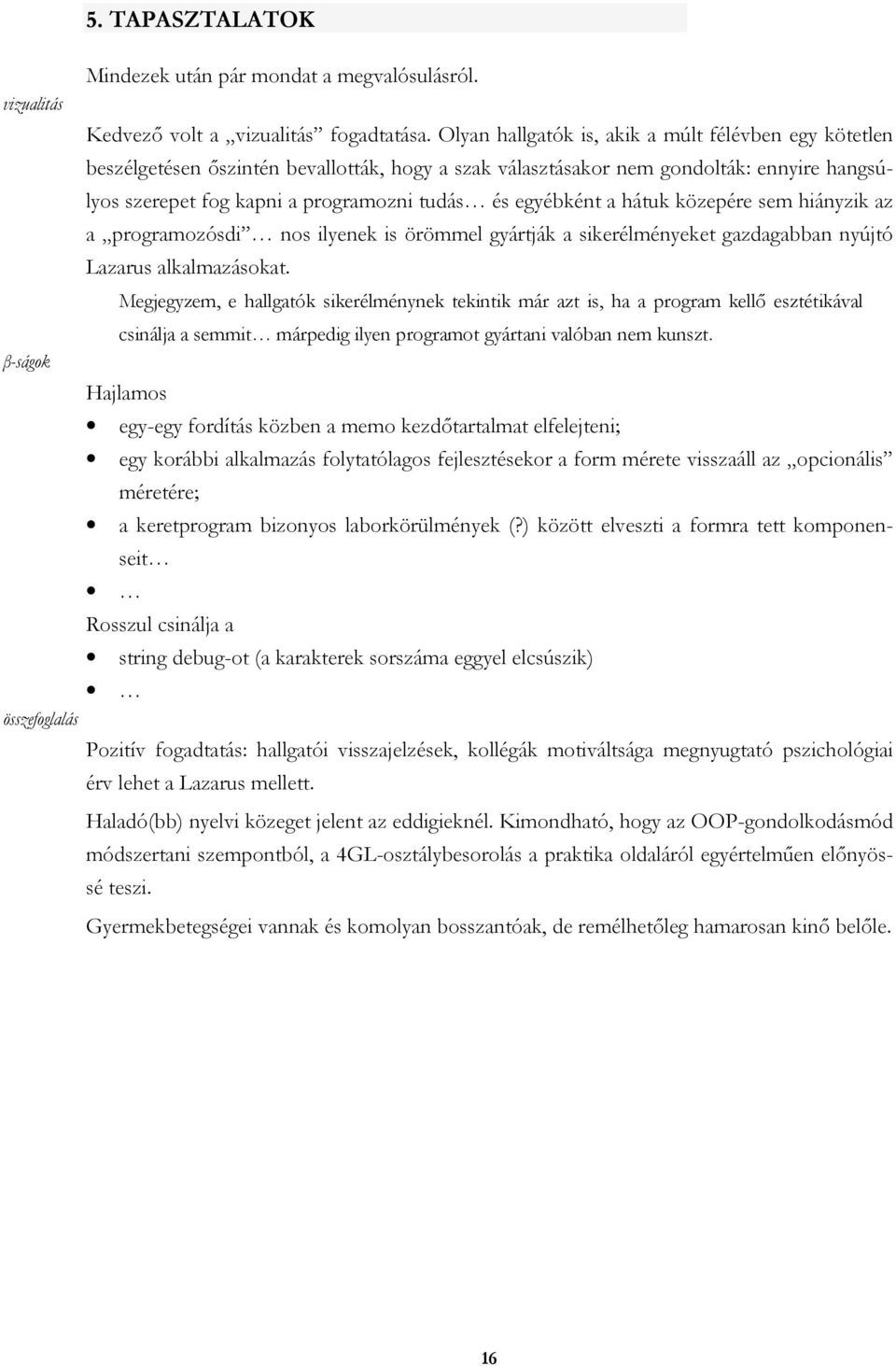 egyébként a hátuk közepére sem hiányzik az a programozósdi nos ilyenek is örömmel gyártják a sikerélményeket gazdagabban nyújtó Lazarus alkalmazásokat.