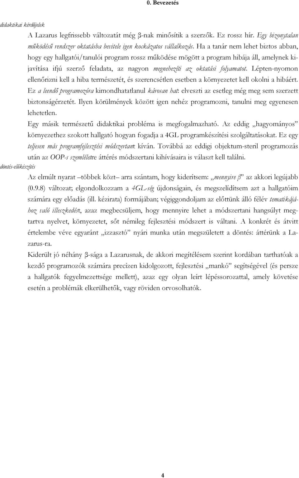 folyamatot. Lépten-nyomon ellenőrizni kell a hiba természetét, és szerencsétlen esetben a környezetet kell okolni a hibáért.