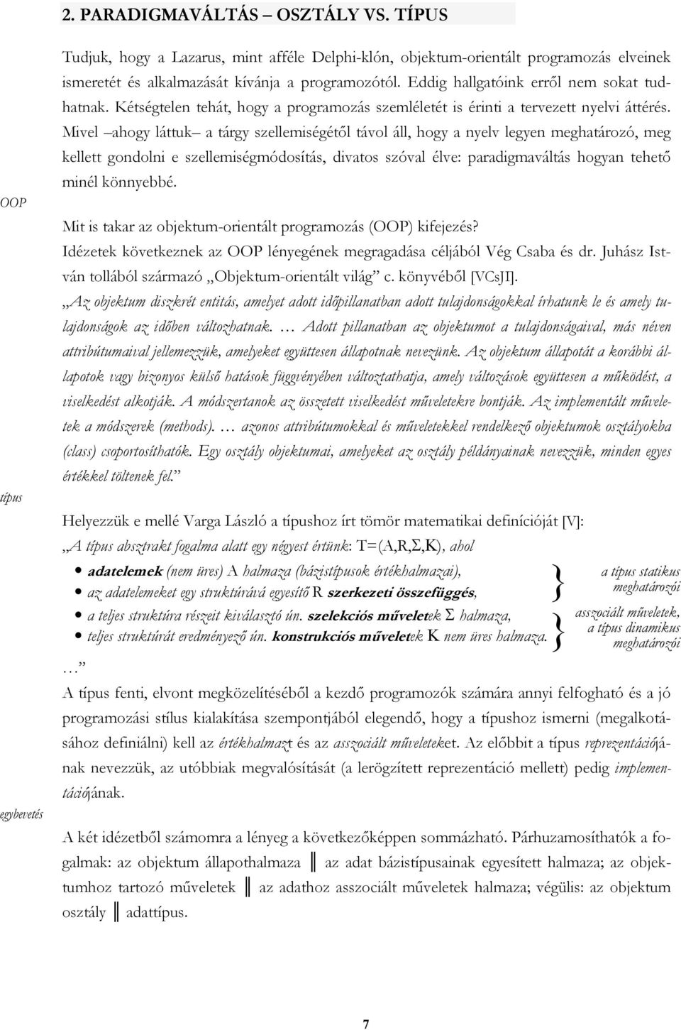 Mivel ahogy láttuk a tárgy szellemiségétől távol áll, hogy a nyelv legyen meghatározó, meg kellett gondolni e szellemiségmódosítás, divatos szóval élve: paradigmaváltás hogyan tehető minél könnyebbé.