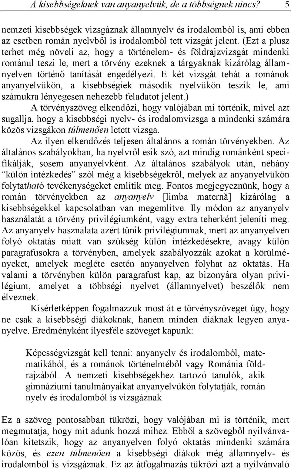 E két vizsgát tehát a románok anyanyelvükön, a kisebbségiek második nyelvükön teszik le, ami számukra lényegesen nehezebb feladatot jelent.