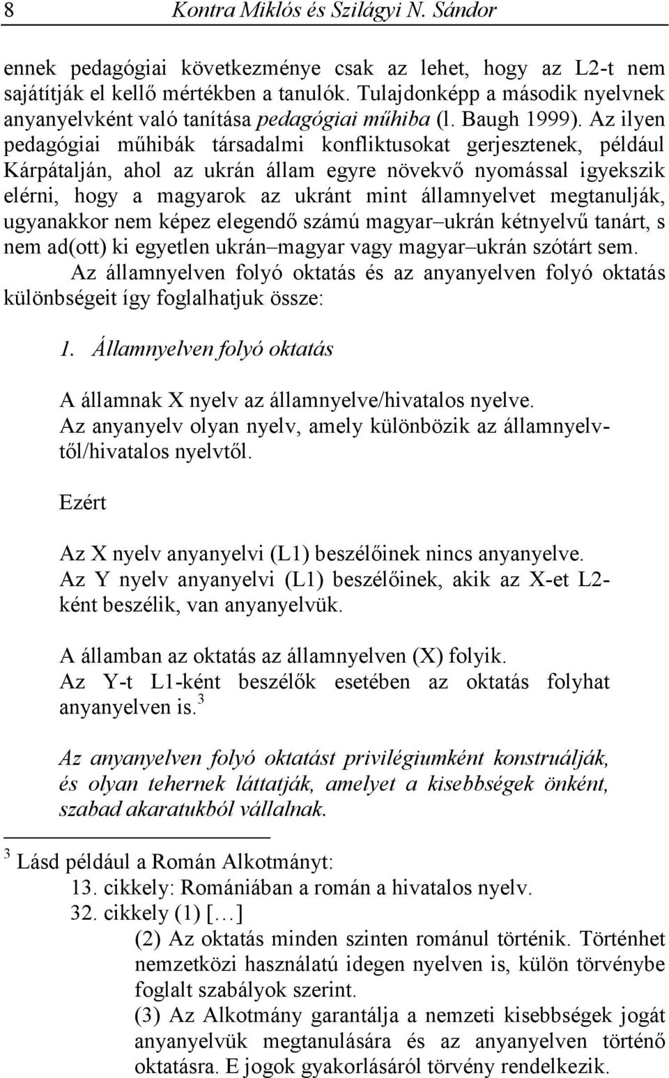 Az ilyen pedagógiai műhibák társadalmi konfliktusokat gerjesztenek, például Kárpátalján, ahol az ukrán állam egyre növekvő nyomással igyekszik elérni, hogy a magyarok az ukránt mint államnyelvet