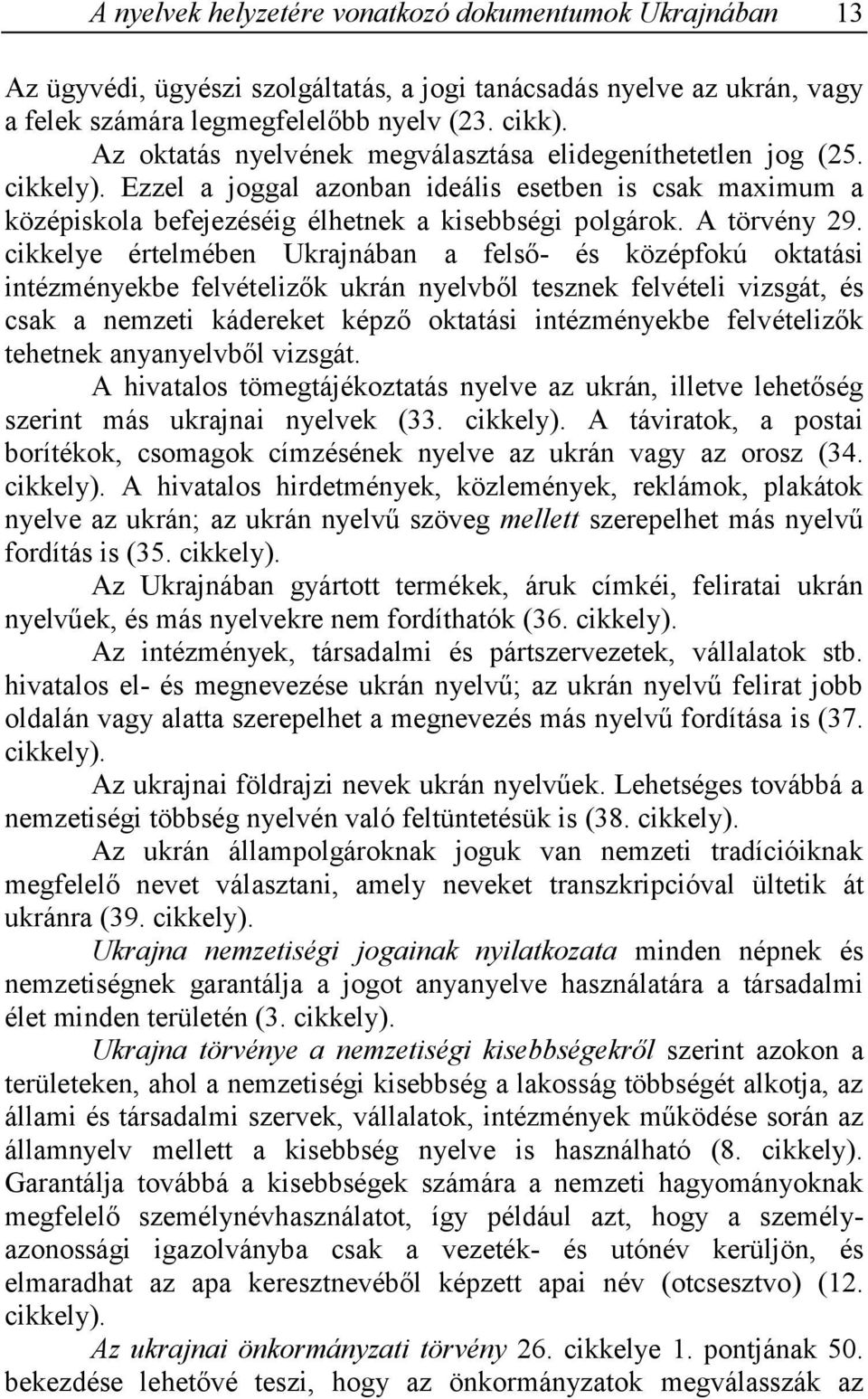 cikkelye értelmében Ukrajnában a felső- és középfokú oktatási intézményekbe felvételizők ukrán nyelvből tesznek felvételi vizsgát, és csak a nemzeti kádereket képző oktatási intézményekbe