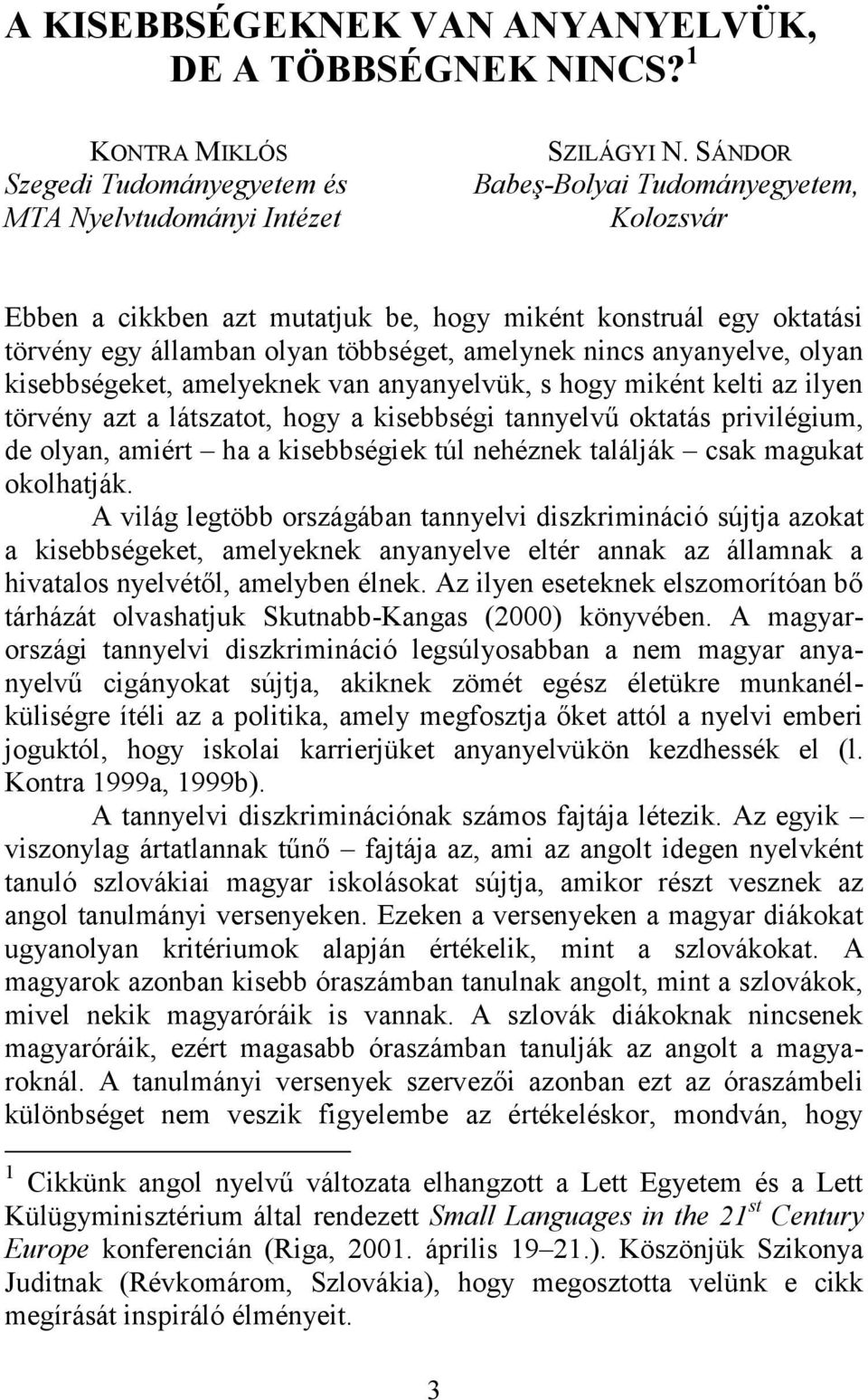 kisebbségeket, amelyeknek van anyanyelvük, s hogy miként kelti az ilyen törvény azt a látszatot, hogy a kisebbségi tannyelvű oktatás privilégium, de olyan, amiért ha a kisebbségiek túl nehéznek