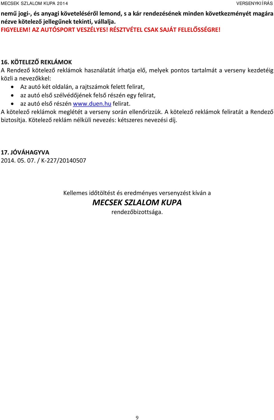 KÖTELEZŐ REKLÁMOK A Rendező kötelező reklámok használatát írhatja elő, melyek pontos tartalmát a verseny kezdetéig közli a nevezőkkel: Az autó két oldalán, a rajtszámok felett felirat, az autó első