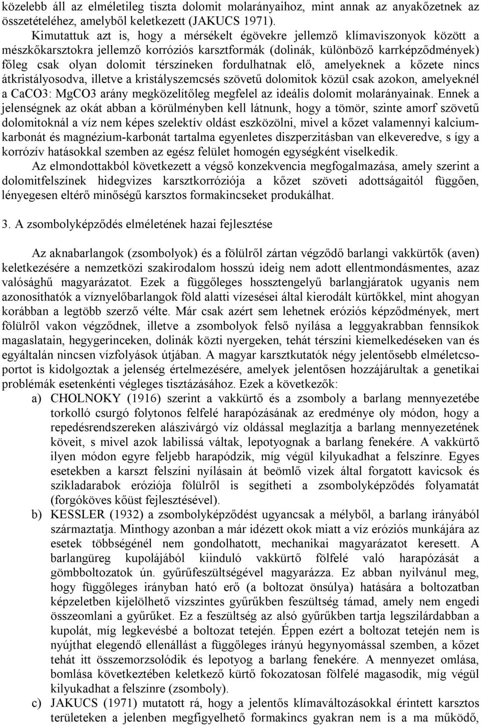térszíneken fordulhatnak elő, amelyeknek a kőzete nincs átkristályosodva, illetve a kristályszemcsés szövetű dolomitok közül csak azokon, amelyeknél a CaCO3: MgCO3 arány megközelítőleg megfelel az