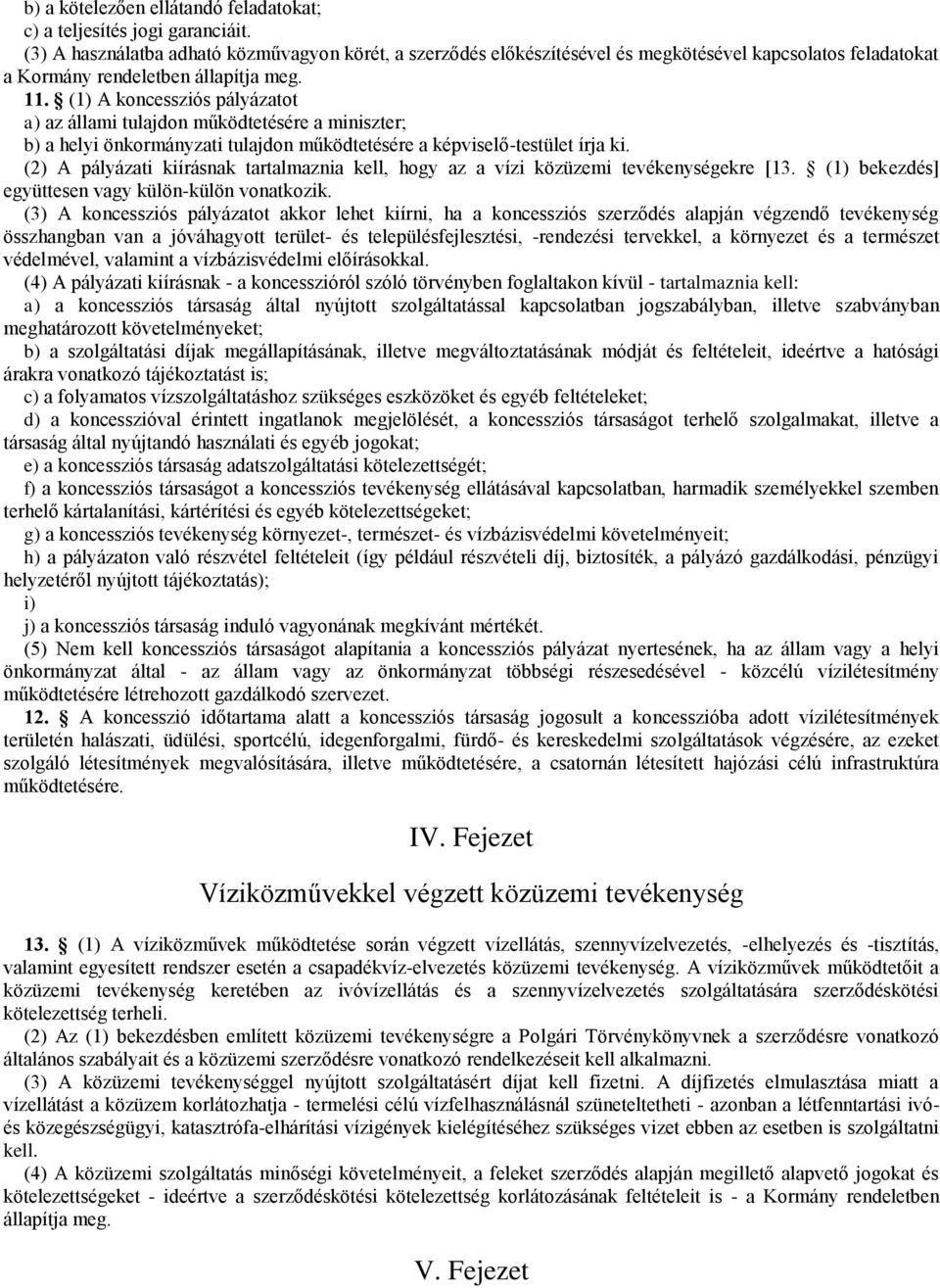 (1) A koncessziós pályázatot a) az állami tulajdon működtetésére a miniszter; b) a helyi önkormányzati tulajdon működtetésére a képviselő-testület írja ki.