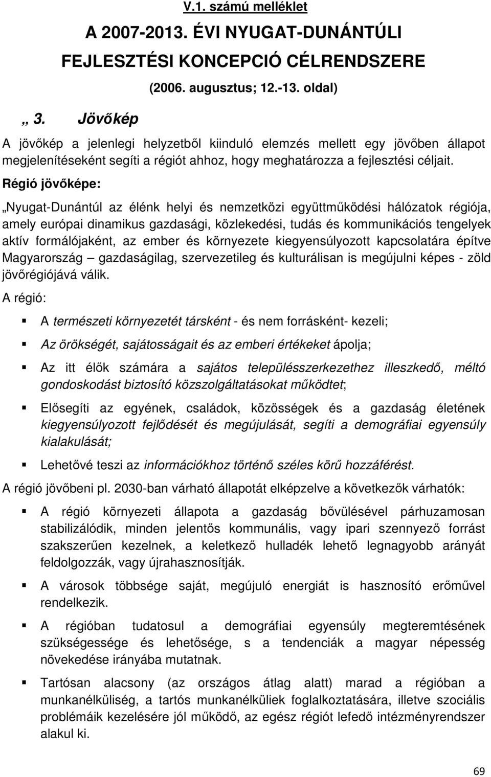 Régió jövőképe: Nyugat-Dunántúl az élénk helyi és nemzetközi együttműködési hálózatok régiója, amely európai dinamikus gazdasági, közlekedési, tudás és kommunikációs tengelyek aktív formálójaként, az
