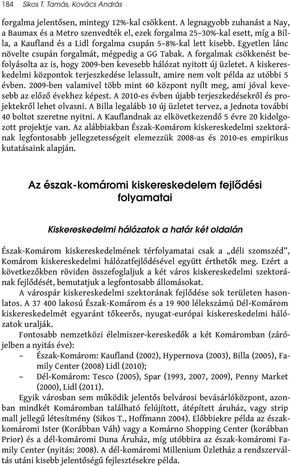 Egyetlen lánc növelte csupán forgalmát, mégpedig a GG Tabak. A forgalmak csökkenést befolyásolta az is, hogy 2009-ben kevesebb hálózat nyitott új üzletet.