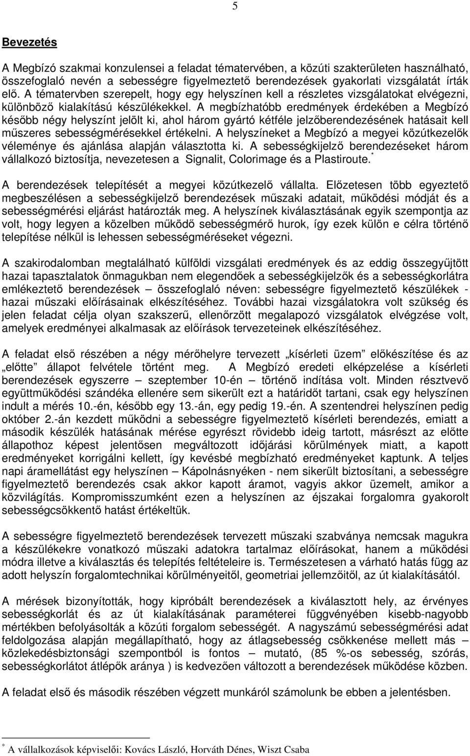 A megbízhatóbb eredmények érdekében a Megbízó később négy helyszínt jelölt ki, ahol három gyártó kétféle jelzőberendezésének hatásait kell műszeres sebességmérésekkel értékelni.
