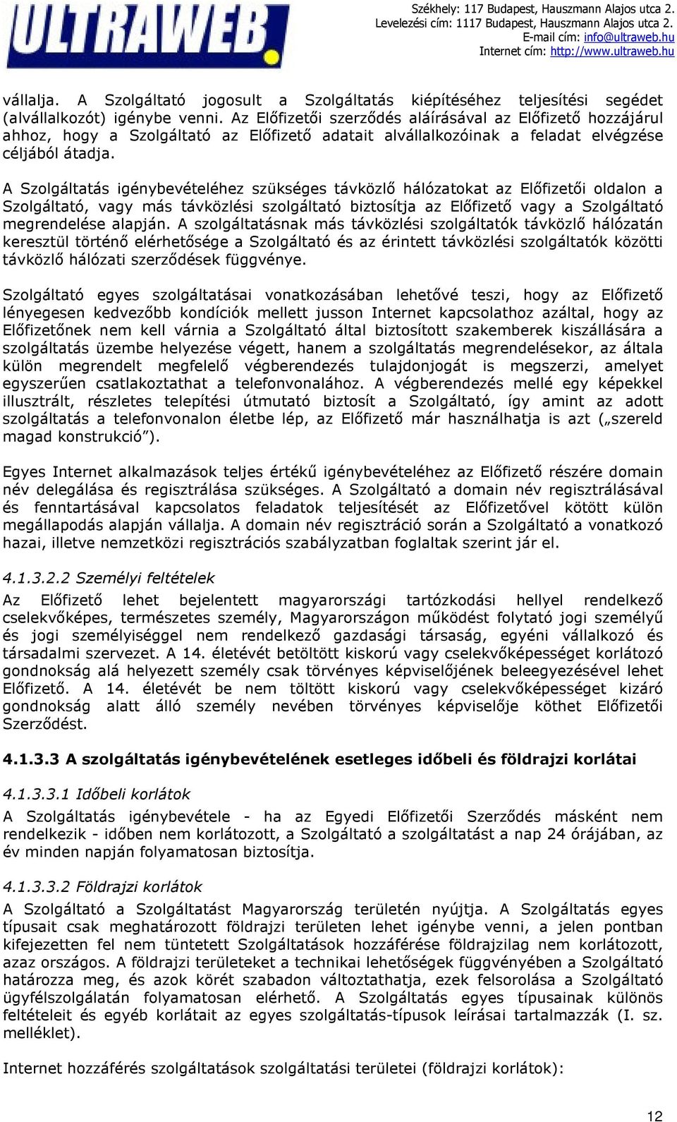 A Szolgáltatás igénybevételéhez szükséges távközlő hálózatokat az Előfizetői oldalon a Szolgáltató, vagy más távközlési szolgáltató biztosítja az Előfizető vagy a Szolgáltató megrendelése alapján.