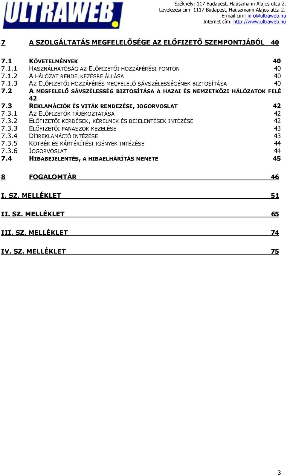 3.3 ELŐFIZETŐI PANASZOK KEZELÉSE 43 7.3.4 DÍJREKLAMÁCIÓ INTÉZÉSE 43 7.3.5 KÖTBÉR ÉS KÁRTÉRÍTÉSI IGÉNYEK INTÉZÉSE 44 7.3.6 JOGORVOSLAT 44 7.