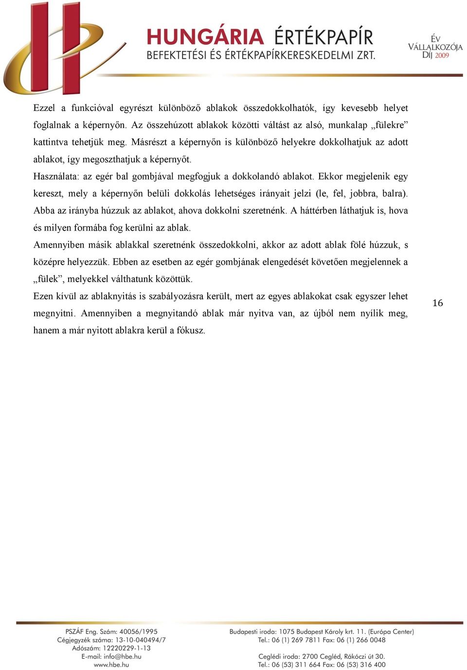 Ekkor megjelenik egy kereszt, mely a képernyőn belüli dokkolás lehetséges irányait jelzi (le, fel, jobbra, balra). Abba az irányba húzzuk az ablakot, ahova dokkolni szeretnénk.