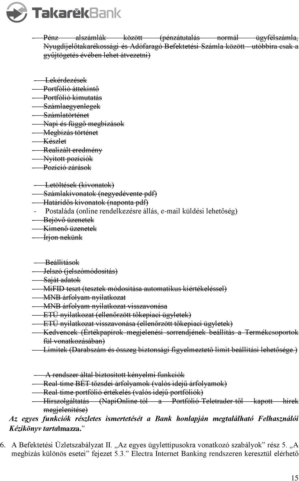 Letöltések (kivonatok) - Számlakivonatok (negyedévente pdf) - Határidős kivonatok (naponta pdf) - Postaláda (online rendelkezésre állás, e-mail küldési lehetőség) - Bejövő üzenetek - Kimenő üzenetek