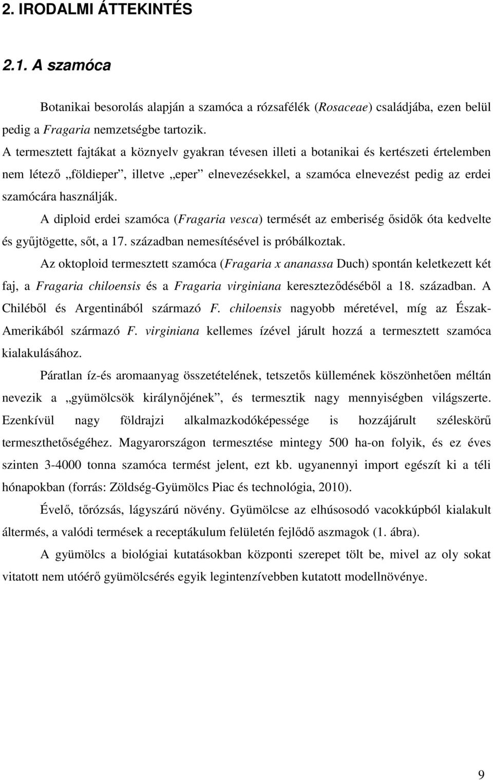 használják. A diploid erdei szamóca (Fragaria vesca) termését az emberiség ősidők óta kedvelte és gyűjtögette, sőt, a 17. században nemesítésével is próbálkoztak.