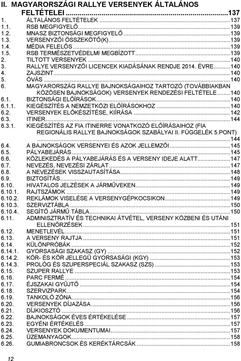 MAGYARORSZÁG RALLYE BAJNOKSÁGAIHOZ TARTOZÓ (TOVÁBBIAKBAN KÖZÖSEN BAJNOKSÁGOK) VERSENYEK RENDEZÉSI FELTÉTELE... 140 6.1. BIZTONSÁGI ELŐÍRÁSOK... 140 6.1.1. KIEGÉSZÍTÉS A NEMZETKÖZI ELŐÍRÁSOKHOZ... 140 6.2.