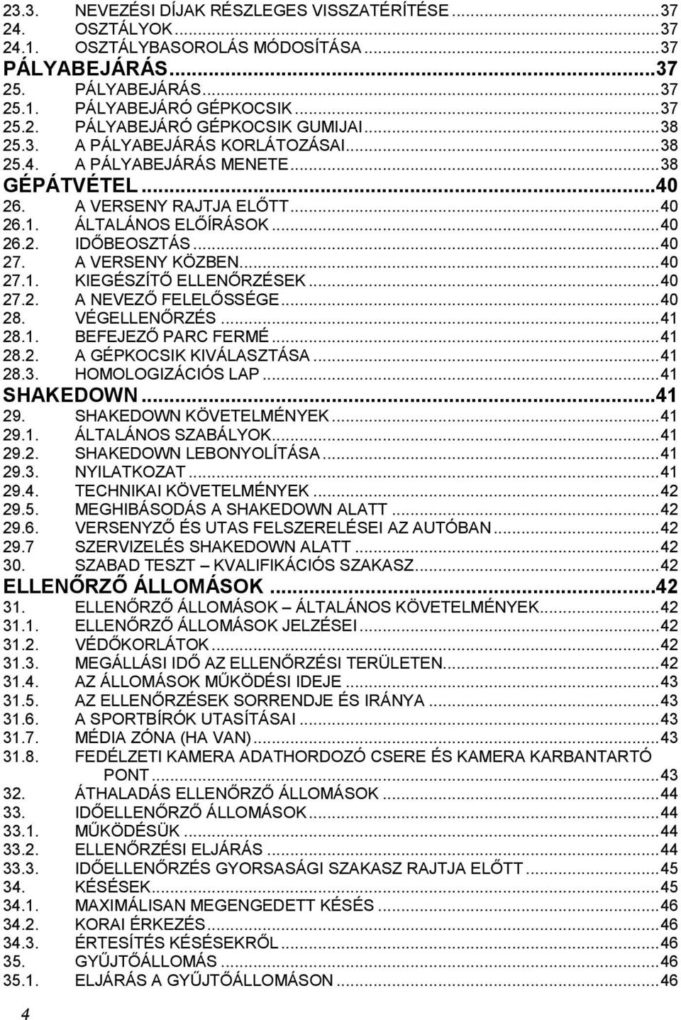 A VERSENY KÖZBEN... 40 27.1. KIEGÉSZÍTŐ ELLENŐRZÉSEK... 40 27.2. A NEVEZŐ FELELŐSSÉGE... 40 28. VÉGELLENŐRZÉS... 41 28.1. BEFEJEZŐ PARC FERMÉ... 41 28.2. A GÉPKOCSIK KIVÁLASZTÁSA... 41 28.3.