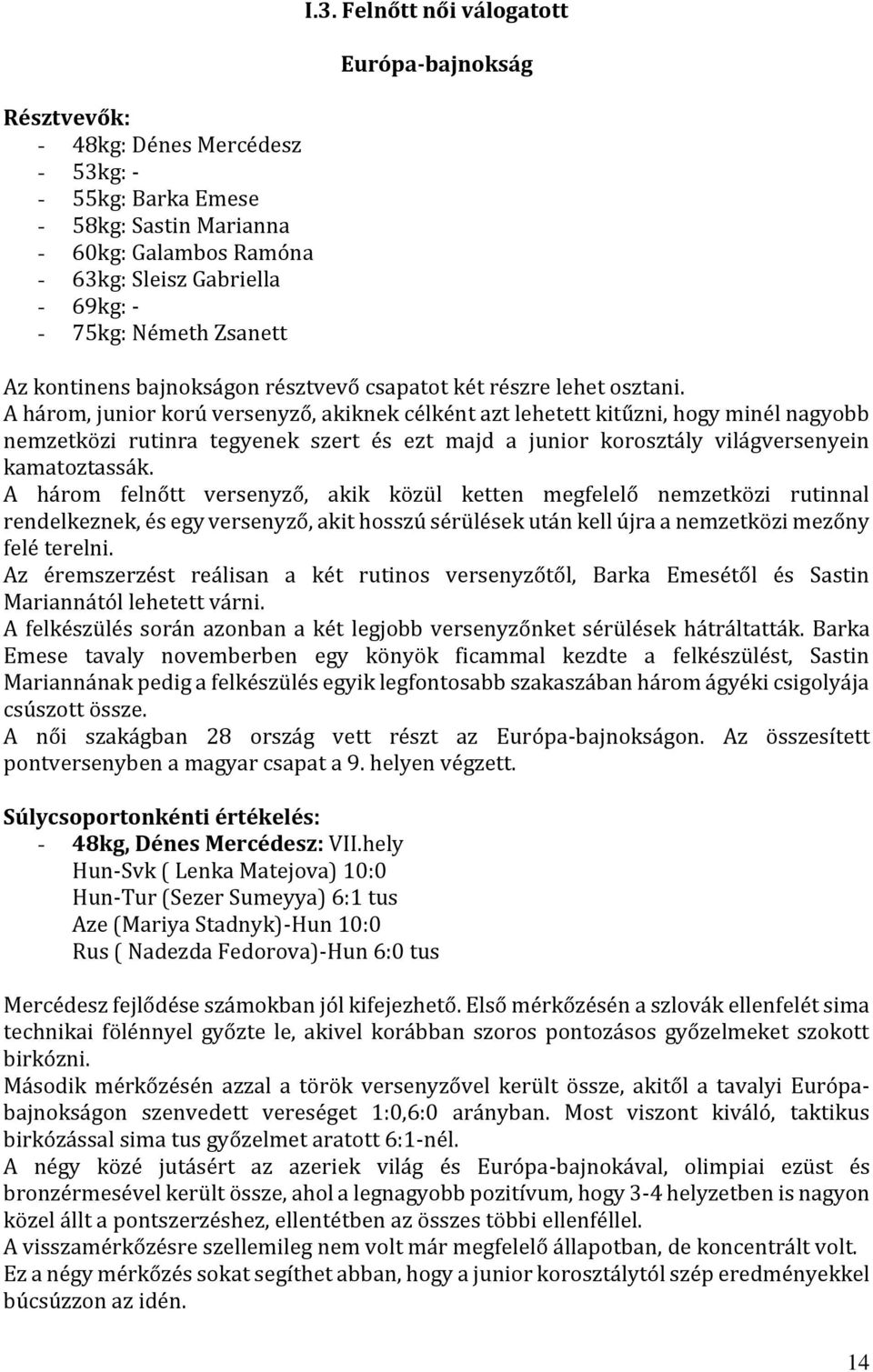 A három felnőtt versenyző, akik közül ketten megfelelő nemzetközi rutinnal rendelkeznek, és egy versenyző, akit hosszú sérülések után kell újra a nemzetközi mezőny felé terelni.