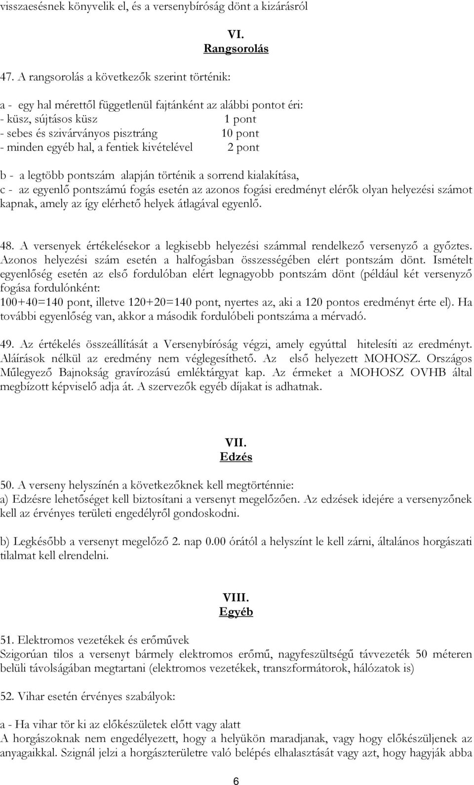 - a legtöbb pontszám alapján történik a sorrend kialakítása, c - az egyenlő pontszámú fogás esetén az azonos fogási eredményt elérők olyan helyezési számot kapnak, amely az így elérhető helyek