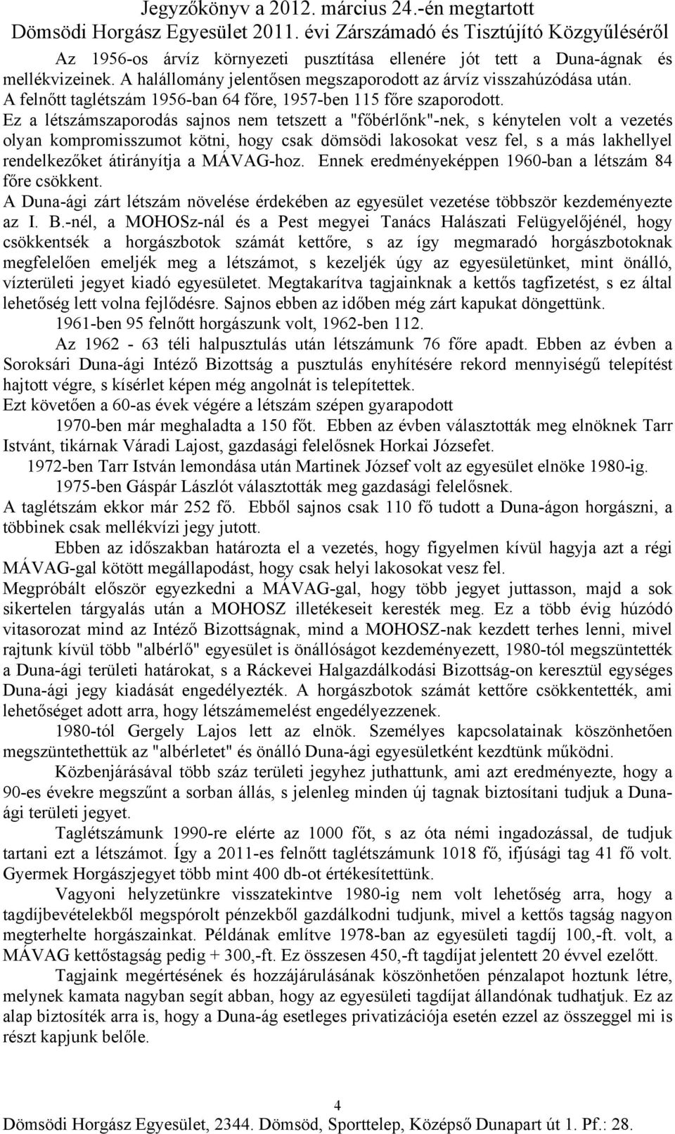 Ez a létszámszaporodás sajnos nem tetszett a "főbérlőnk"-nek, s kénytelen volt a vezetés olyan kompromisszumot kötni, hogy csak dömsödi lakosokat vesz fel, s a más lakhellyel rendelkezőket