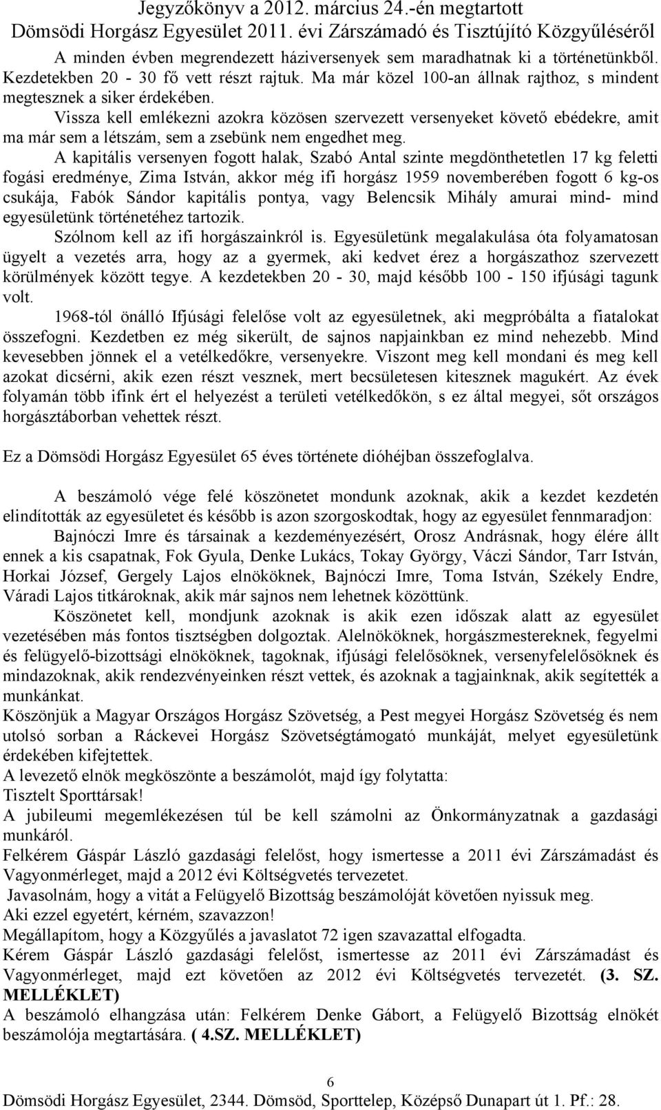 A kapitális versenyen fogott halak, Szabó Antal szinte megdönthetetlen 17 kg feletti fogási eredménye, Zima István, akkor még ifi horgász 1959 novemberében fogott 6 kg-os csukája, Fabók Sándor