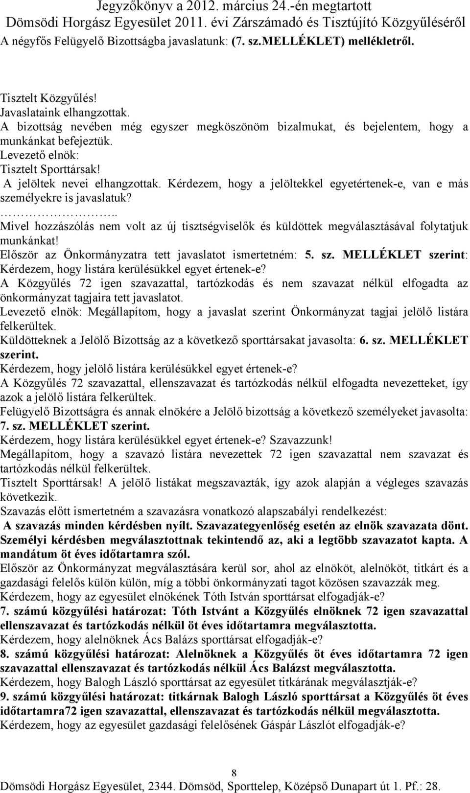 Kérdezem, hogy a jelöltekkel egyetértenek-e, van e más személyekre is javaslatuk?.. Mivel hozzászólás nem volt az új tisztségviselők és küldöttek megválasztásával folytatjuk munkánkat!
