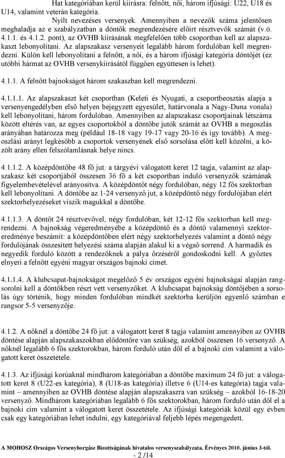 pont), az OVHB kiírásának megfelelően több csoportban kell az alapszakaszt lebonyolítani. Az alapszakasz versenyeit legalább három fordulóban kell megrendezni.