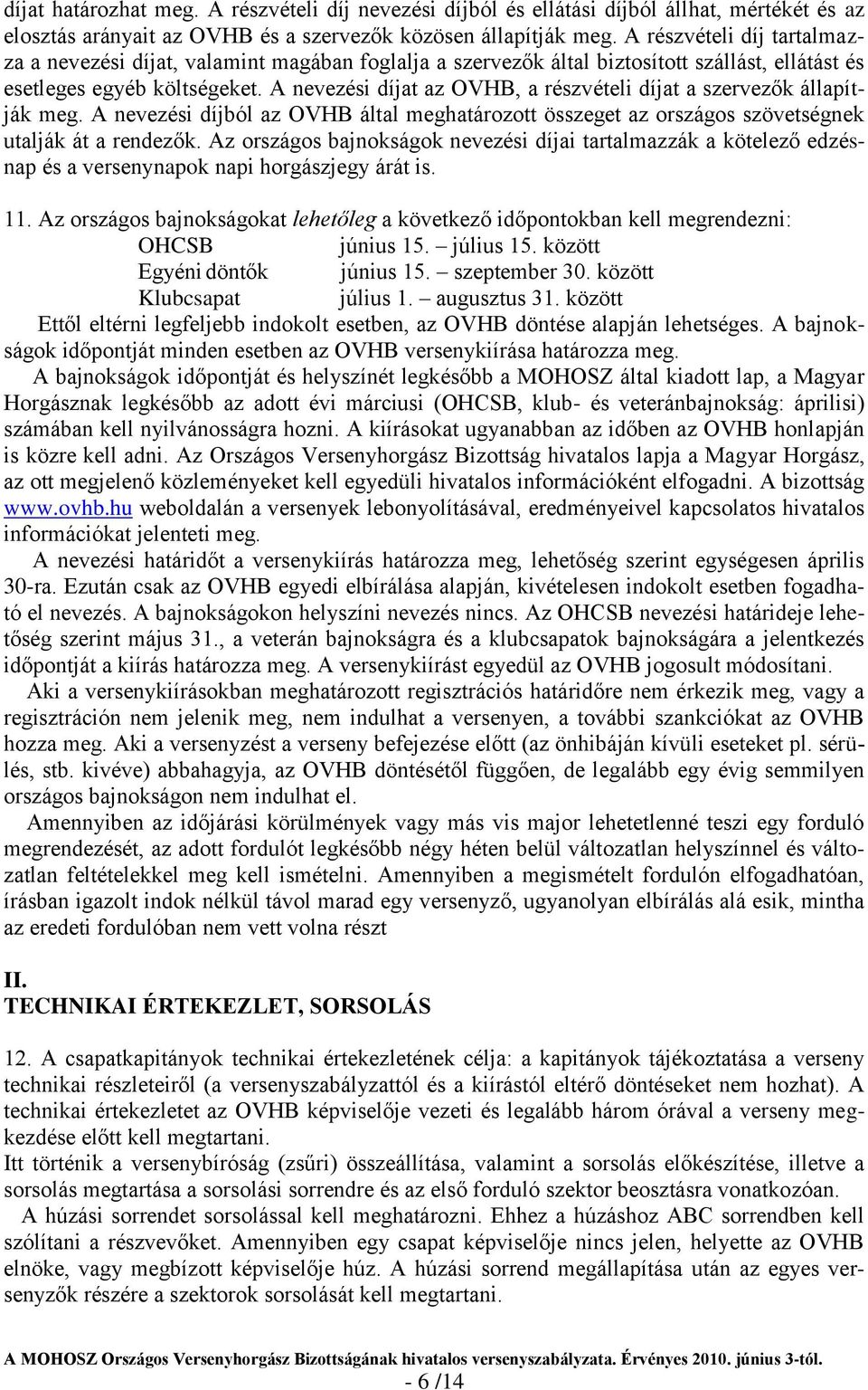 A nevezési díjat az OVHB, a részvételi díjat a szervezők állapítják meg. A nevezési díjból az OVHB által meghatározott összeget az országos szövetségnek utalják át a rendezők.