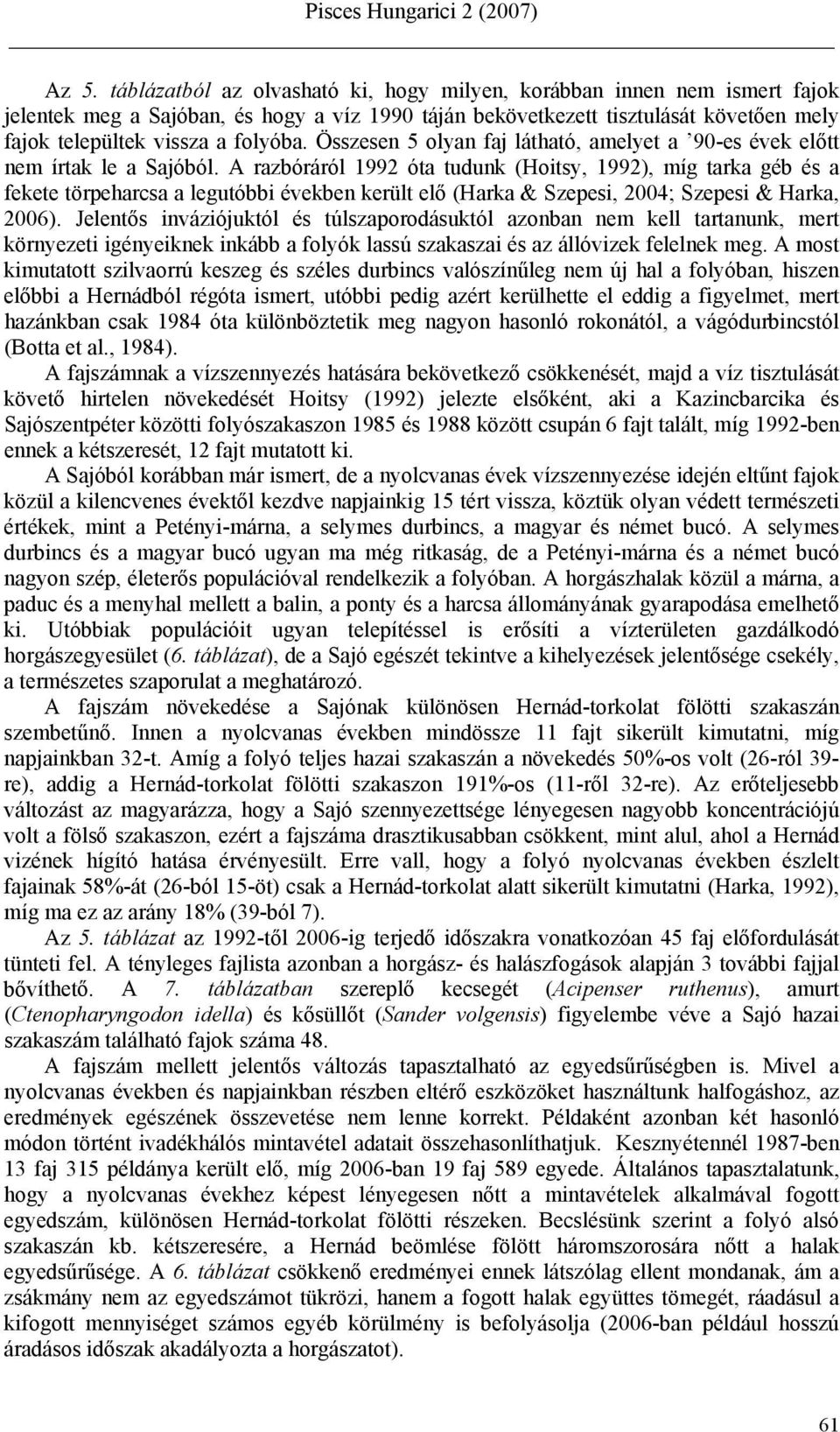 A razbóráról 1992 óta tudunk (Hoitsy, 1992), míg tarka géb és a fekete törpeharcsa a legutóbbi években került elő (Harka & Szepesi, 2004; Szepesi & Harka, 2006).