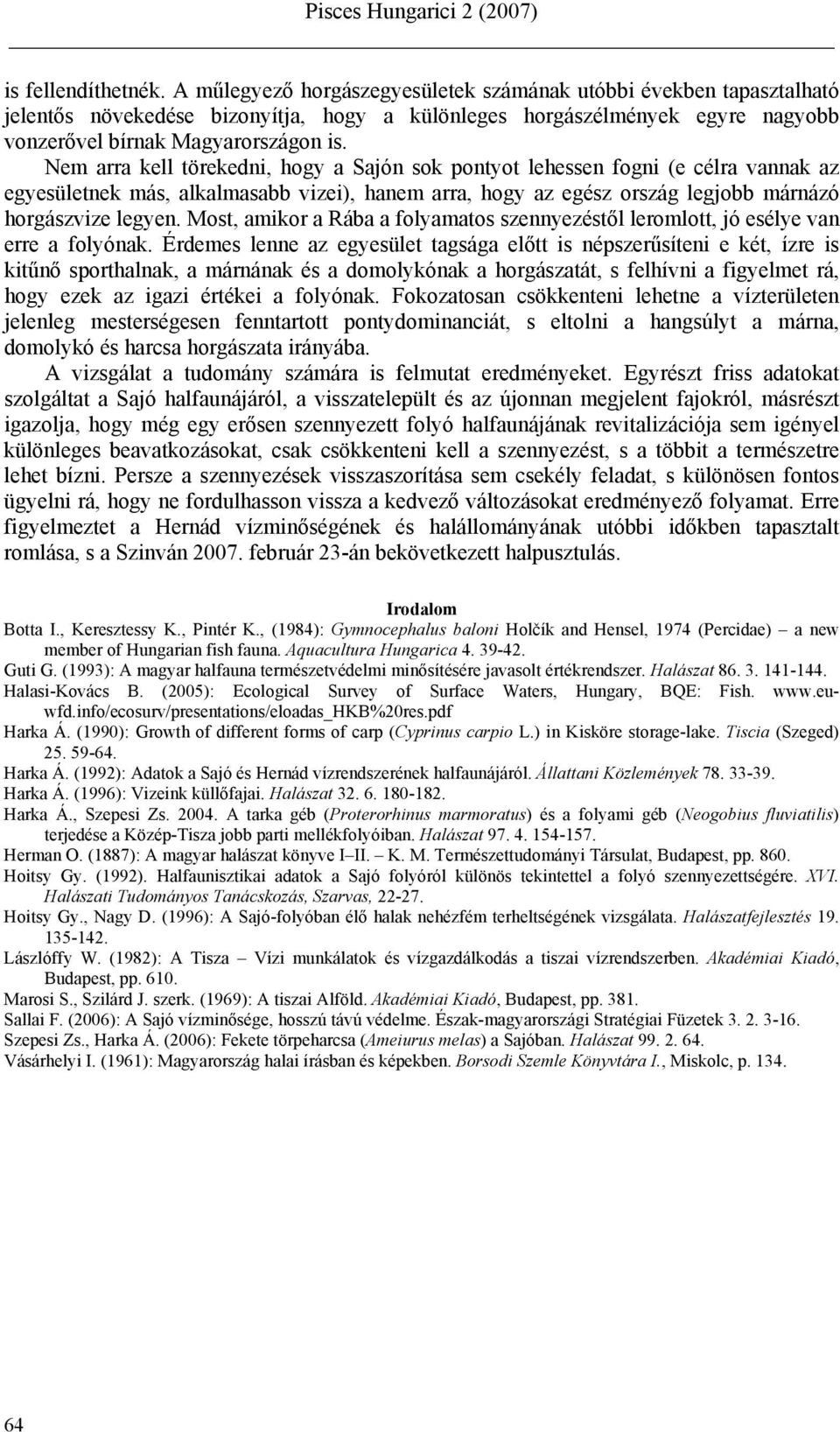Nem arra kell törekedni, hogy a Sajón sok pontyot lehessen fogni (e célra vannak az egyesületnek más, alkalmasabb vizei), hanem arra, hogy az egész ország legjobb márnázó horgászvize legyen.